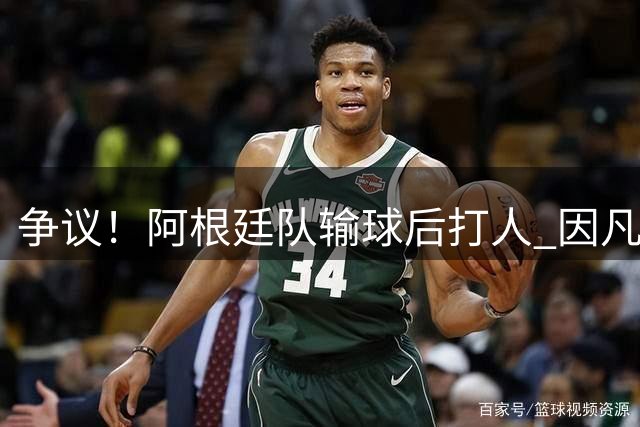 争议！阿根廷队输球后打人 因凡蒂诺致信阿足协赞其职业素养