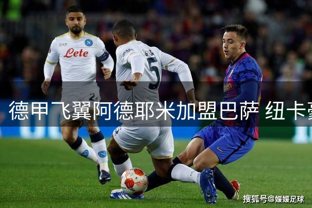 德甲飞翼阿德耶米加盟巴萨 纽卡豪掷3400万镑锁定法甲新星