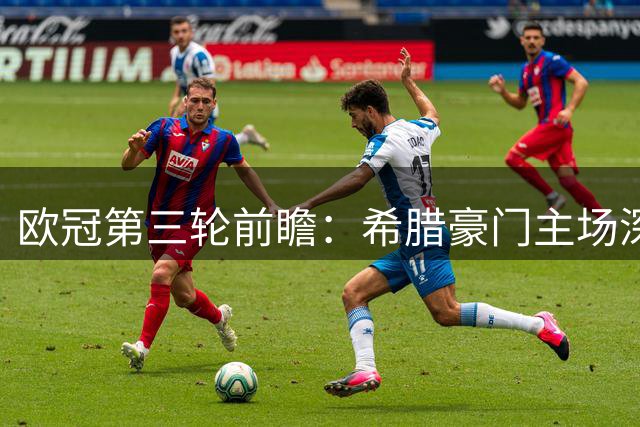 欧冠第三轮前瞻：希腊豪门主场深盘藏玄机，荷甲新贵能否扛住魔鬼主场？